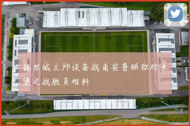 赫尔城主帅谈备战南安普顿称对米堡之战胜负难料