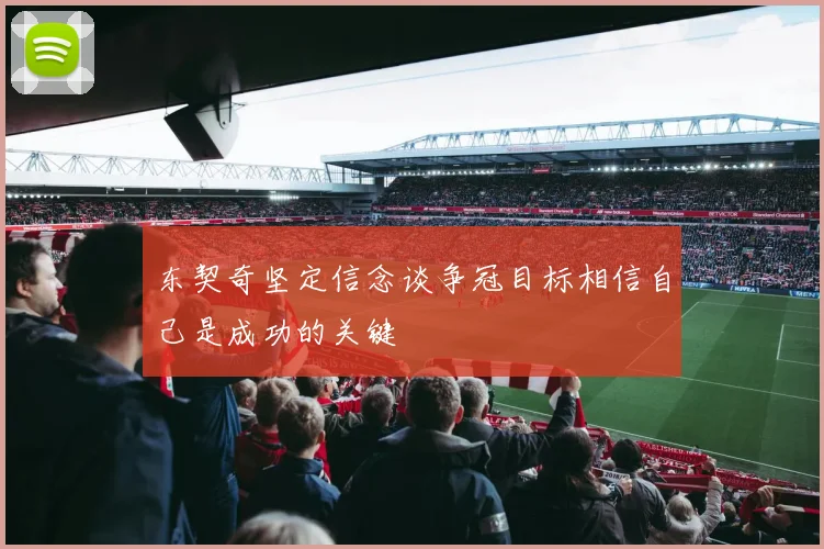 东契奇坚定信念谈争冠目标相信自己是成功的关键