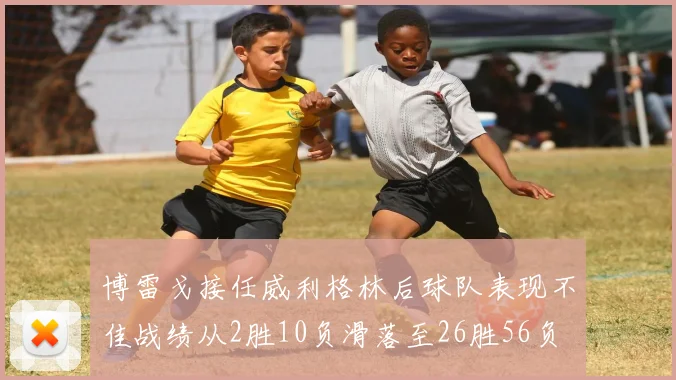 博雷戈接任威利格林后球队表现不佳战绩从2胜10负滑落至26胜56负