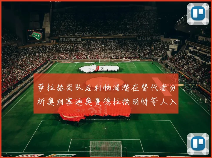 萨拉赫离队后利物浦潜在替代者分析奥利塞迪奥曼德拉扬明特等人入选