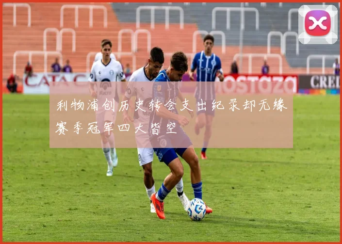 利物浦创历史转会支出纪录却无缘赛季冠军四大皆空
