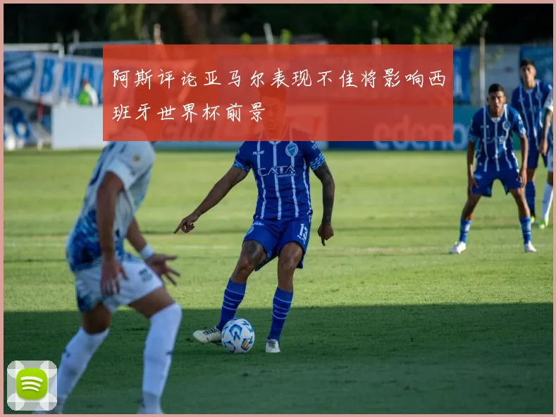 阿斯评论亚马尔表现不佳将影响西班牙世界杯前景