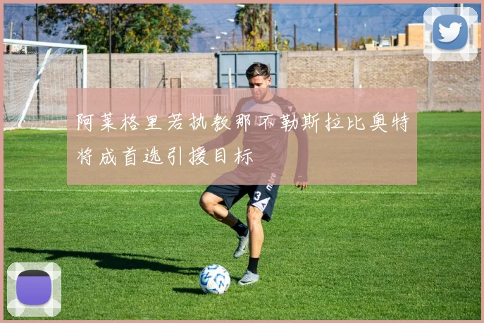 阿莱格里若执教那不勒斯拉比奥特将成首选引援目标