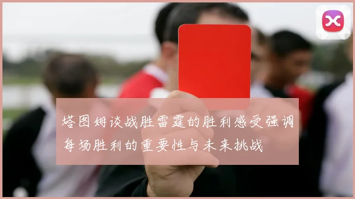 塔图姆谈战胜雷霆的胜利感受强调每场胜利的重要性与未来挑战