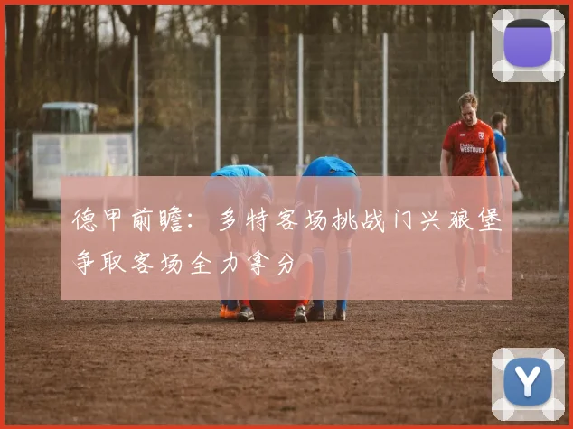 德甲前瞻：多特客场挑战门兴狼堡争取客场全力拿分