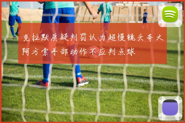 克拉默质疑判罚认为超慢镜头夸大阿方索手部动作不应判点球